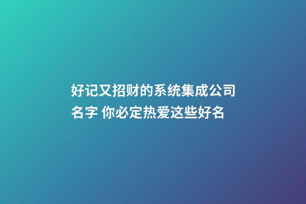 好记又招财的系统集成公司名字 你必定热爱这些好名-第1张-公司起名-玄机派